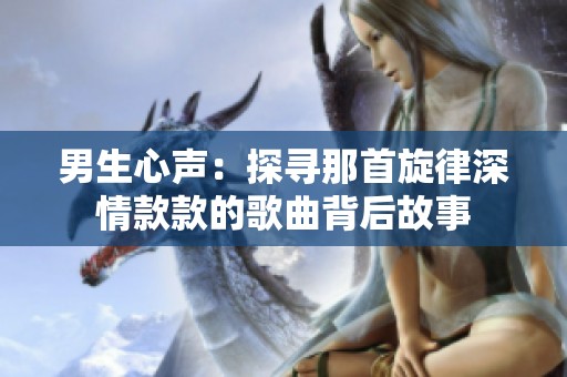 男生心声：探寻那首旋律深情款款的歌曲背后故事
