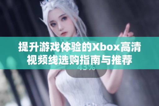 提升游戏体验的Xbox高清视频线选购指南与推荐
