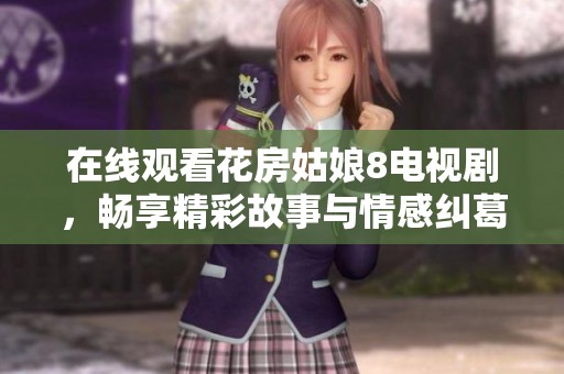 在线观看花房姑娘8电视剧，畅享精彩故事与情感纠葛