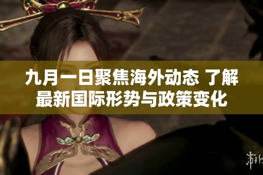 九月一日聚焦海外动态 了解最新国际形势与政策变化