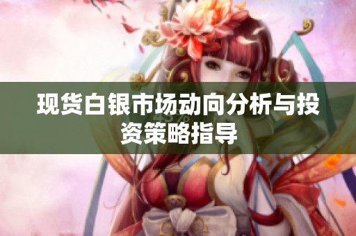 现货白银市场动向分析与投资策略指导