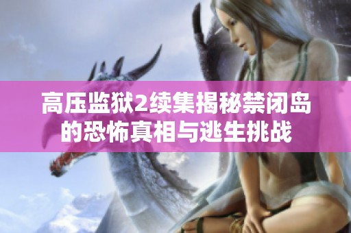 高压监狱2续集揭秘禁闭岛的恐怖真相与逃生挑战