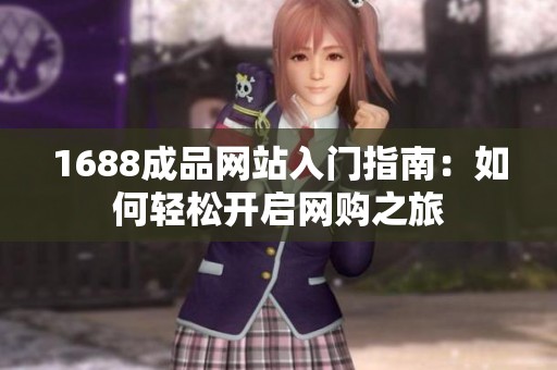 1688成品网站入门指南：如何轻松开启网购之旅