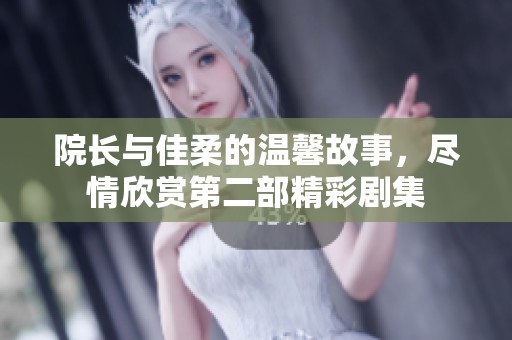 院长与佳柔的温馨故事，尽情欣赏第二部精彩剧集