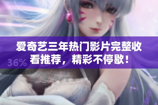 爱奇艺三年热门影片完整收看推荐，精彩不停歇！