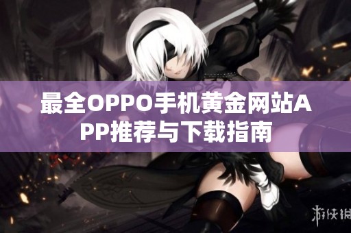 最全OPPO手机黄金网站APP推荐与下载指南