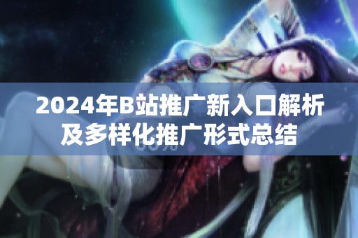 2024年B站推广新入口解析及多样化推广形式总结