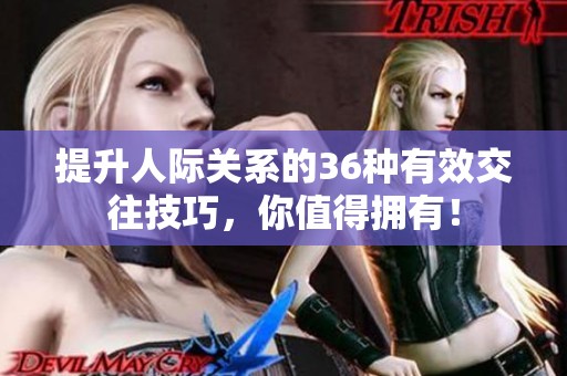 提升人际关系的36种有效交往技巧，你值得拥有！