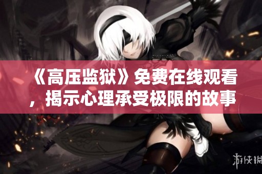 《高压监狱》免费在线观看，揭示心理承受极限的故事