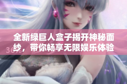 全新绿巨人盒子揭开神秘面纱，带你畅享无限娱乐体验