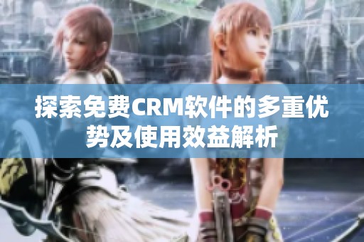 探索免费CRM软件的多重优势及使用效益解析