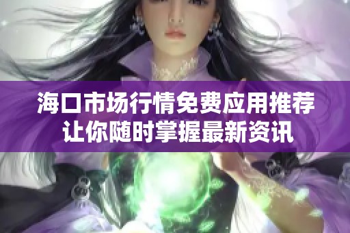 海口市场行情免费应用推荐 让你随时掌握最新资讯