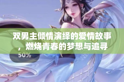 双男主倾情演绎的爱情故事，燃烧青春的梦想与追寻