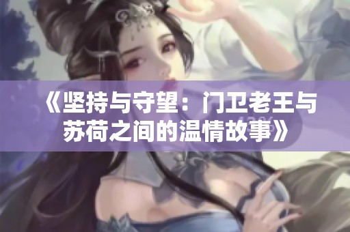 《坚持与守望：门卫老王与苏荷之间的温情故事》
