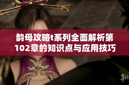 韵母攻略t系列全面解析第102章的知识点与应用技巧