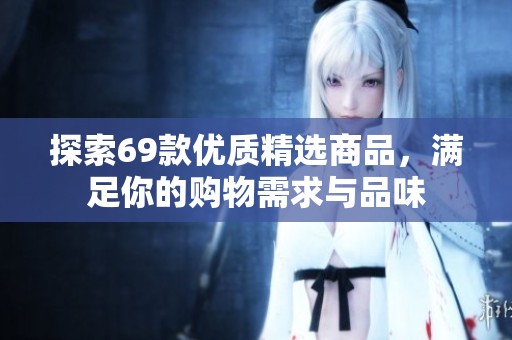 探索69款优质精选商品，满足你的购物需求与品味