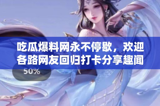 吃瓜爆料网永不停歇，欢迎各路网友回归打卡分享趣闻