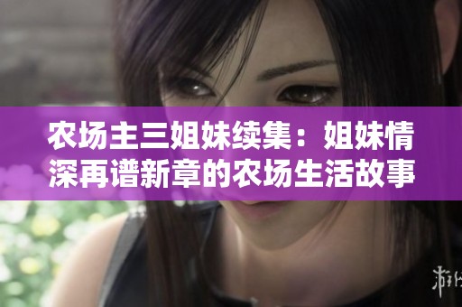 农场主三姐妹续集：姐妹情深再谱新章的农场生活故事