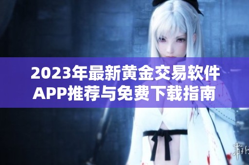 2023年最新黄金交易软件APP推荐与免费下载指南