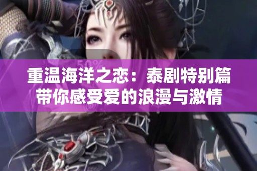 重温海洋之恋：泰剧特别篇带你感受爱的浪漫与激情