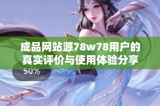 成品网站源78w78用户的真实评价与使用体验分享