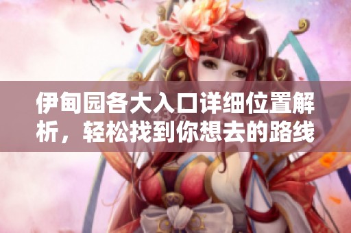 伊甸园各大入口详细位置解析，轻松找到你想去的路线