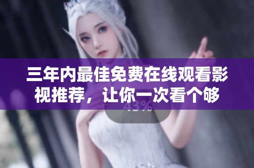 三年内最佳免费在线观看影视推荐，让你一次看个够