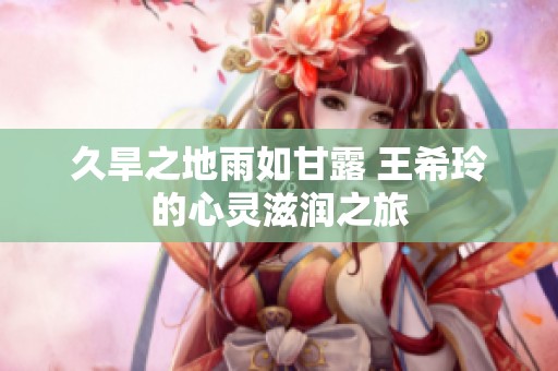 久旱之地雨如甘露 王希玲的心灵滋润之旅