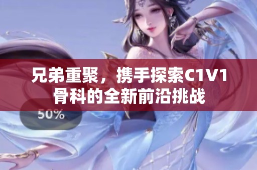 兄弟重聚，携手探索C1V1骨科的全新前沿挑战