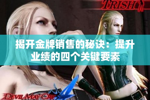 揭开金牌销售的秘诀：提升业绩的四个关键要素