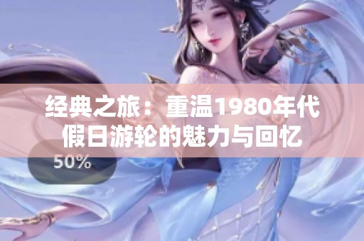 经典之旅：重温1980年代假日游轮的魅力与回忆