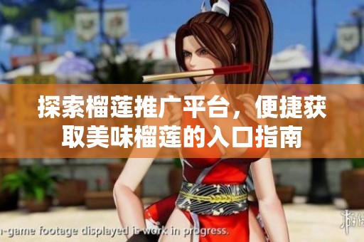 探索榴莲推广平台，便捷获取美味榴莲的入口指南