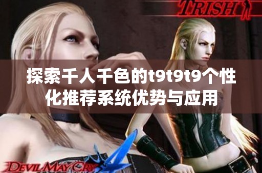 探索千人千色的t9t9t9个性化推荐系统优势与应用