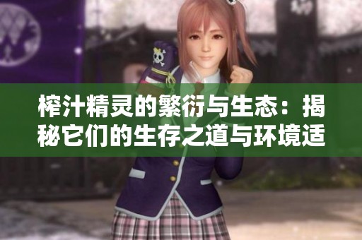 榨汁精灵的繁衍与生态：揭秘它们的生存之道与环境适应
