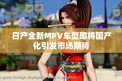 日产全新MPV车型即将国产化引发市场期待