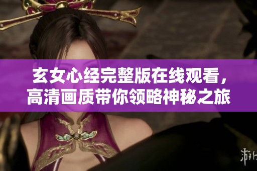 玄女心经完整版在线观看，高清画质带你领略神秘之旅