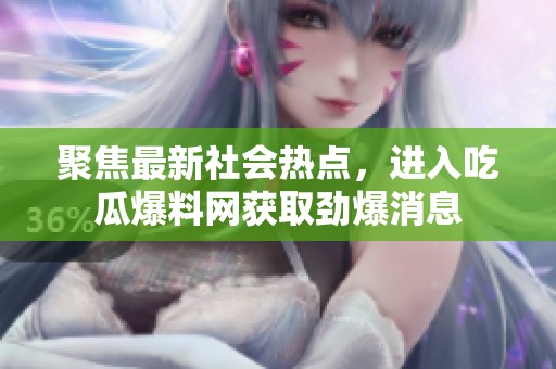 聚焦最新社会热点，进入吃瓜爆料网获取劲爆消息
