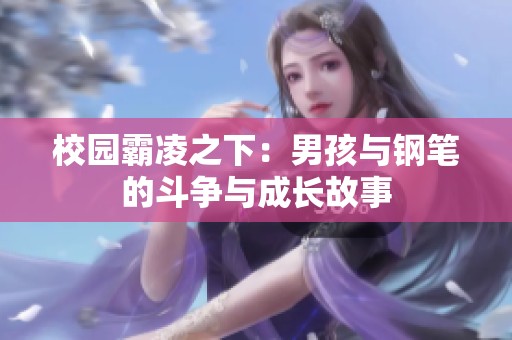 校园霸凌之下：男孩与钢笔的斗争与成长故事