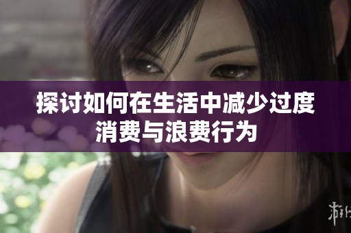 探讨如何在生活中减少过度消费与浪费行为