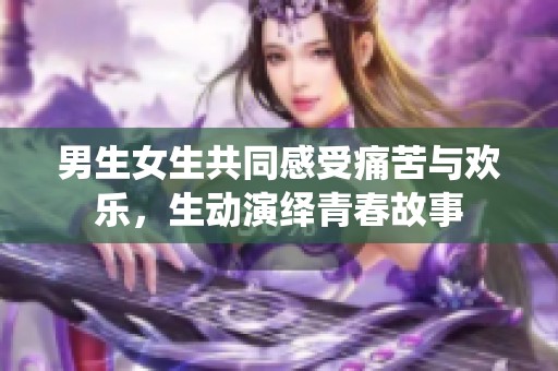 男生女生共同感受痛苦与欢乐，生动演绎青春故事