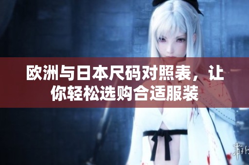 欧洲与日本尺码对照表，让你轻松选购合适服装