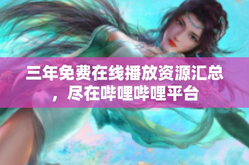 三年免费在线播放资源汇总，尽在哔哩哔哩平台