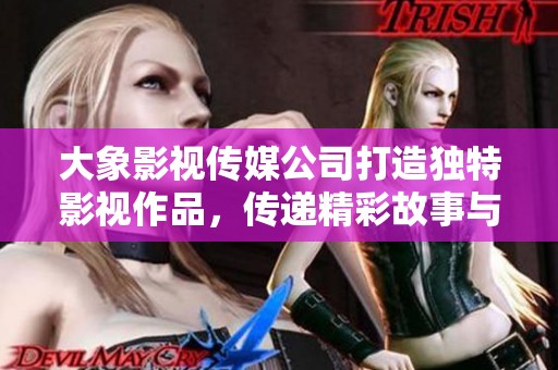 大象影视传媒公司打造独特影视作品，传递精彩故事与情感