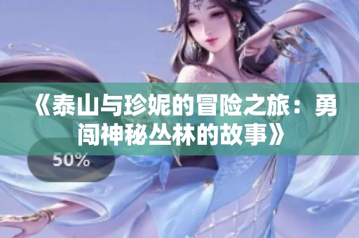 《泰山与珍妮的冒险之旅：勇闯神秘丛林的故事》