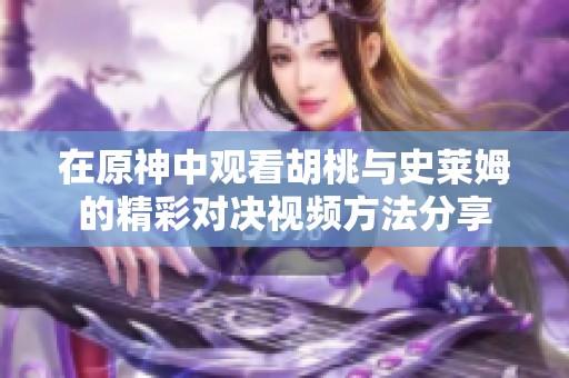 在原神中观看胡桃与史莱姆的精彩对决视频方法分享