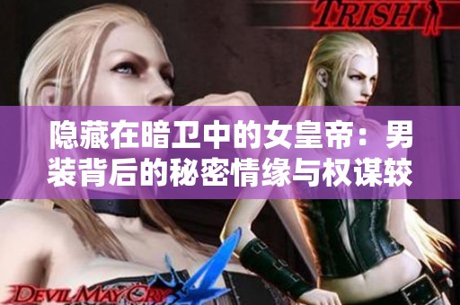 隐藏在暗卫中的女皇帝：男装背后的秘密情缘与权谋较量