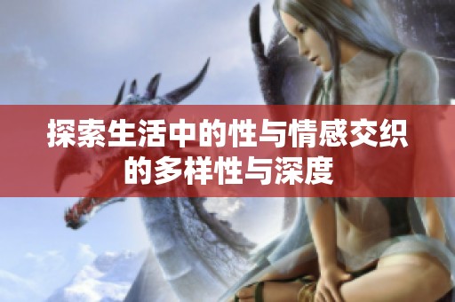 探索生活中的性与情感交织的多样性与深度