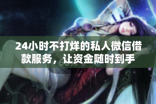 24小时不打烊的私人微信借款服务，让资金随时到手