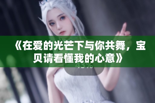 《在爱的光芒下与你共舞，宝贝请看懂我的心意》