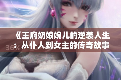 《王府奶娘婉儿的逆袭人生：从仆人到女主的传奇故事》